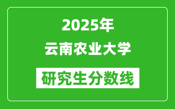 2025年云南农业大学研究生分数线一览表（含2024年历年）