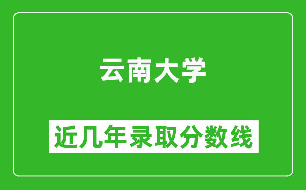 云南大学近几年录取分数线(含2022-2025历年最低分)