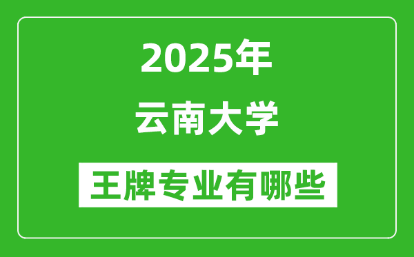 2025云南大学王牌专业有哪些_云南大学最好的专业是什么