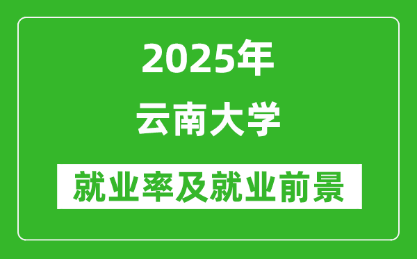 2025云南大学就业率及就业前景怎么样_好就业吗？