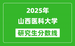 2025年山西医科大学研究生分数线一览表（含2024年历年）