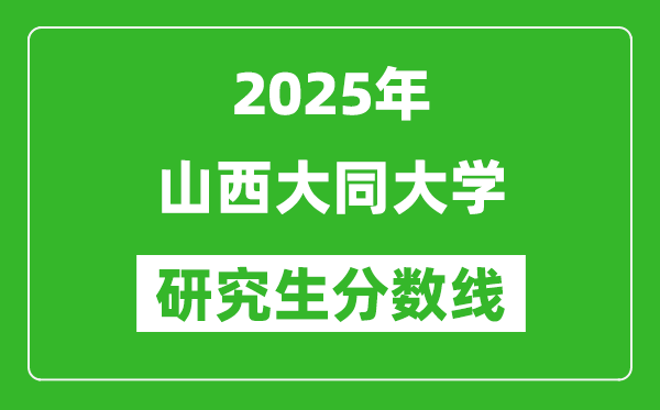 2025年山西大同大学研究生分数线一览表（含2024年历年）