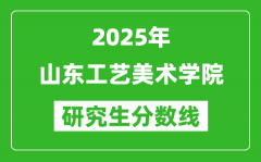 2025年山东工艺美术学院研究生分数线一览表（含2024年历年）