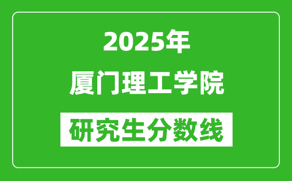 2025年厦门理工学院研究生分数线一览表（含2024年历年）