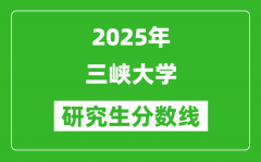 2025年三峡大学研究生分数线一览表（含2024年历年）