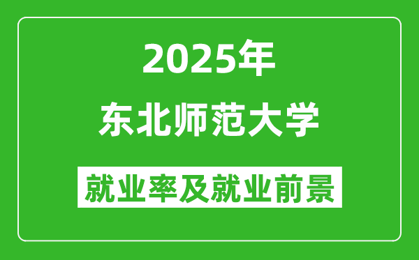 2025东北师范大学就业率及就业前景怎么样_好就业吗？