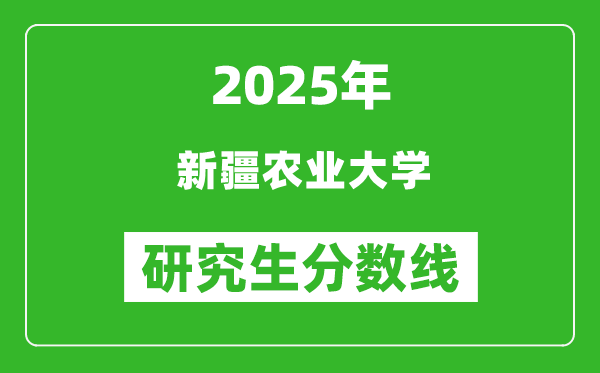 2025年新疆农业大学研究生分数线一览表（含2024年历年）