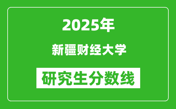 2025年新疆财经大学研究生分数线一览表（含2024年历年）