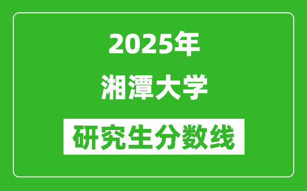 2025年湘潭大学研究生分数线一览表（含2024年历年）