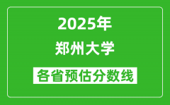 郑州大学各省预估分数线2025年是多少分_预计多少分能上郑州大学？