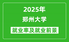 2025郑州大学就业率及就业前景怎么样_好就业吗？