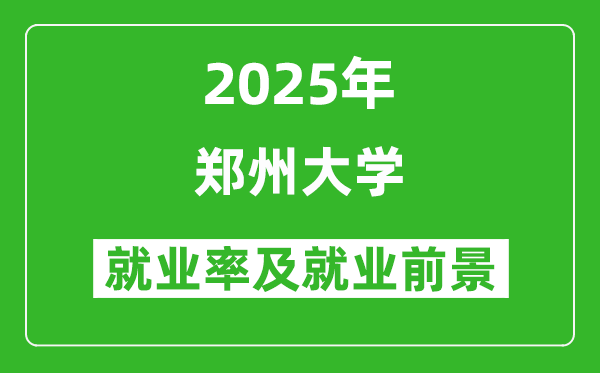 2025郑州大学就业率及就业前景怎么样_好就业吗？