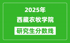 2025年西藏农牧学院研究生分数线一览表（含2024年历年）