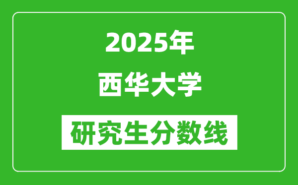 2025年西华大学研究生分数线一览表（含2024年历年）