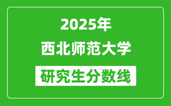 2025年西北师范大学研究生分数线一览表（含2024年历年）