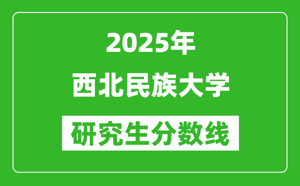 2025年西北民族大学研究生分数线一览表（含2024年历年）