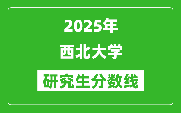 2025年西北大学研究生分数线一览表（含2024年历年）