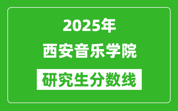 2025年西安音乐学院研究生分数线一览表（含2024年历年）