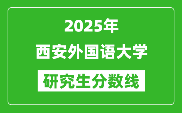 2025年西安外国语大学研究生分数线一览表（含2024年历年）