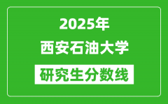 2025年西安石油大学研究生分数线一览表（含2024年历年）