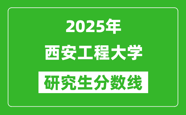 2025年西安工程大学研究生分数线一览表（含2024年历年）