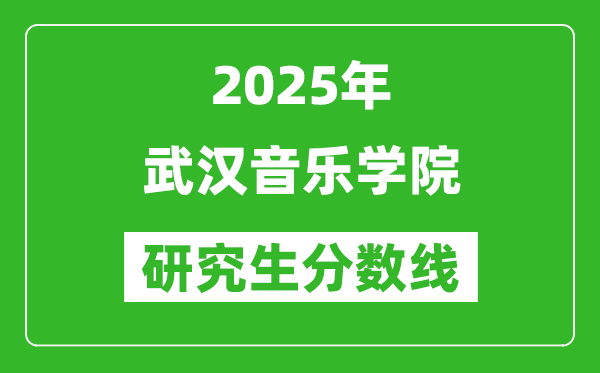 2025年武汉音乐学院研究生分数线一览表（含2024年历年）