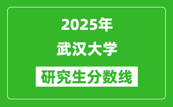 2025年武汉大学研究生分数线一览表（含2024年历年）