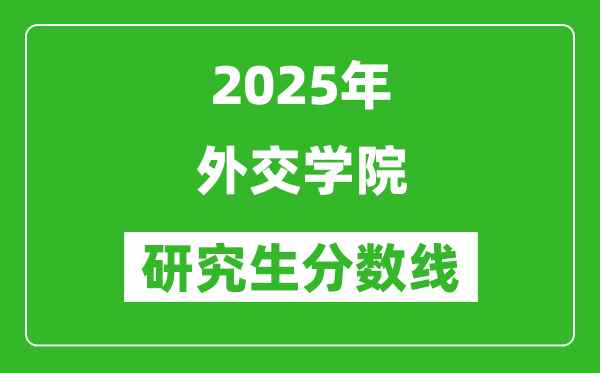 2025年外交学院研究生分数线一览表（含2024年历年）