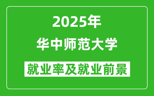 2025华中师范大学就业率及就业前景怎么样_好就业吗？