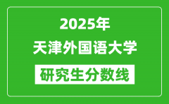 2025年天津外国语大学研究生分数线一览表（含2024年历年）