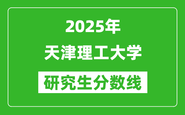 2025年天津理工大学研究生分数线一览表（含2024年历年）