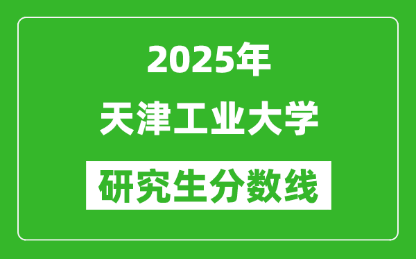 2025年天津工业大学研究生分数线一览表（含2024年历年）