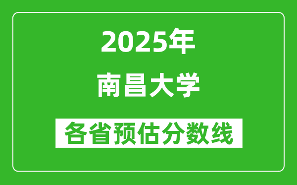 南昌大学2025年各省预估分数线是多少分_预计多少分能上南昌大学？