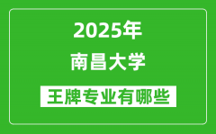 2025南昌大学王牌专业有哪些_最好的专业排行榜