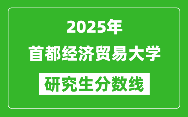 2025年首都经济贸易大学研究生分数线一览表（含2024年历年）