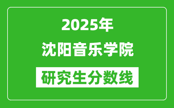 2025年沈阳音乐学院研究生分数线一览表（含2024年历年）