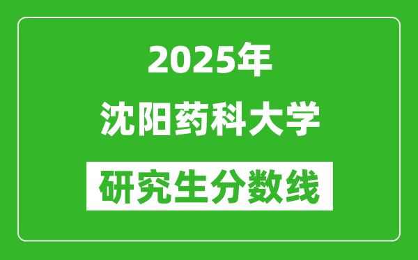 2025年沈阳药科大学研究生分数线一览表（含2024年历年）