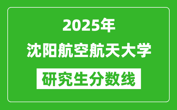 2025年沈阳航空航天大学研究生分数线一览表（含2024年历年）