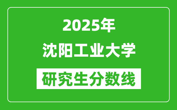 2025年沈阳工业大学研究生分数线一览表（含2024年历年）