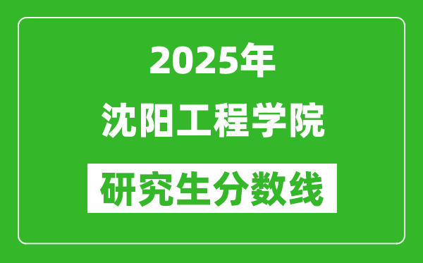 2025年沈阳工程学院研究生分数线一览表（含2024年历年）