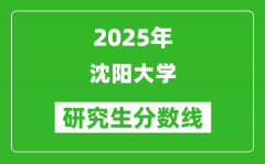 2025年沈阳大学研究生分数线一览表（含2024年历年）