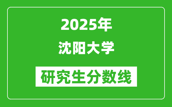 2025年沈阳大学研究生分数线一览表（含2024年历年）