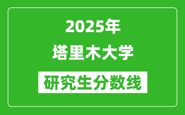 2025年塔里木大学研究生分数线一览表（含2024年历年）