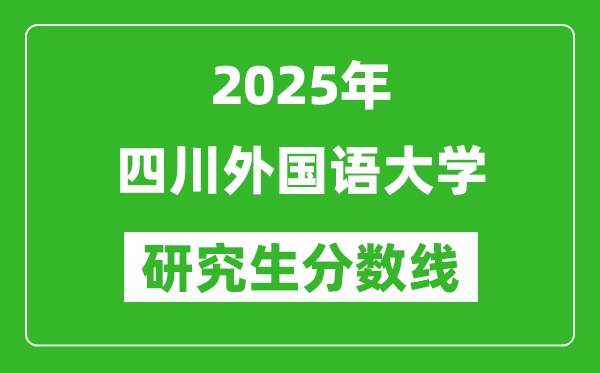 2025年四川外国语大学研究生分数线一览表（含2024年历年）