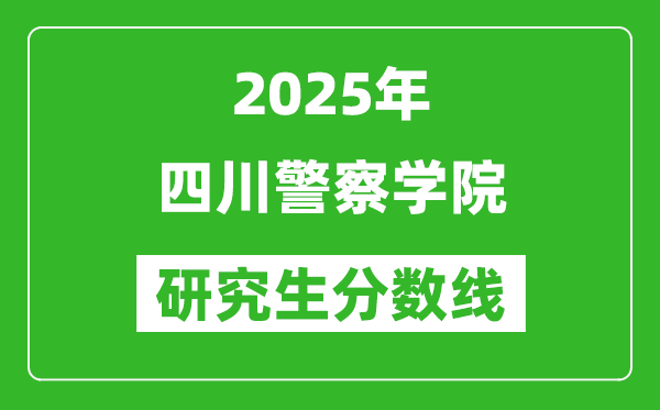 2025年四川警察学院研究生分数线一览表（含2024年历年）