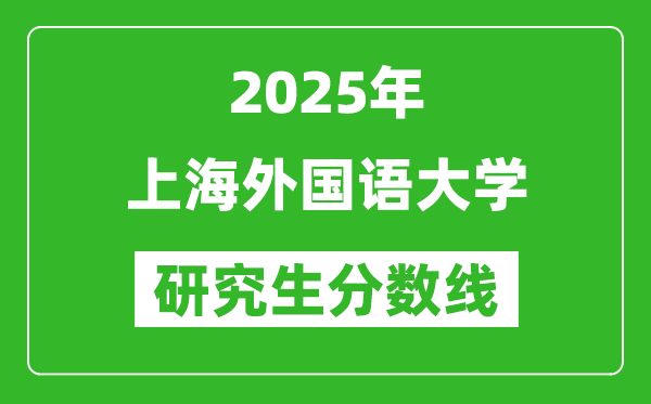 2025年上海外国语大学研究生分数线一览表（含2024年历年）