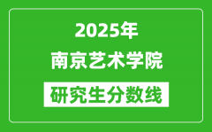 2025年南京艺术学院研究生分数线一览表（含2024年历年）