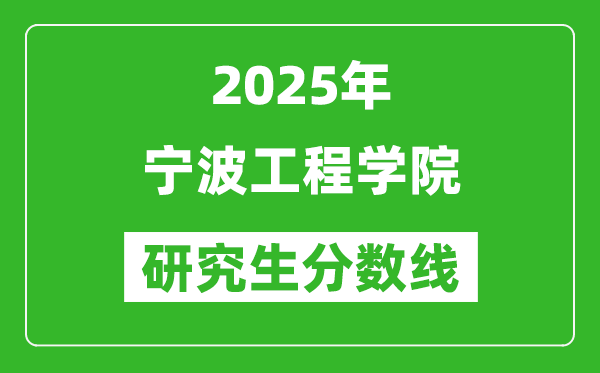 2025年宁波工程学院研究生分数线一览表（含2024年历年）