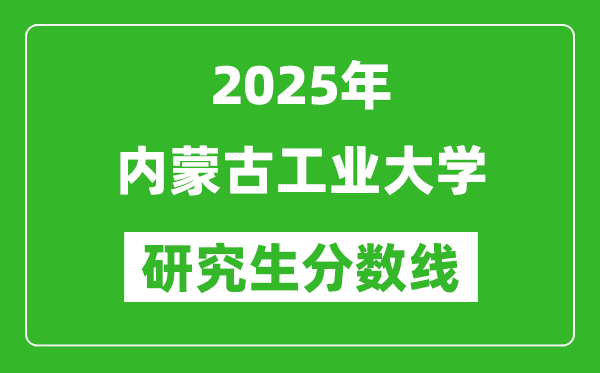 2025年内蒙古工业大学研究生分数线一览表（含2024年历年）