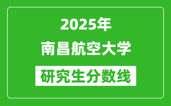 2025年南昌航空大学研究生分数线一览表（含2024年历年）